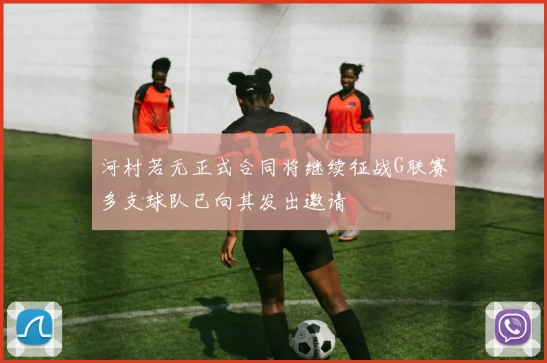 河村若无正式合同将继续征战G联赛多支球队已向其发出邀请