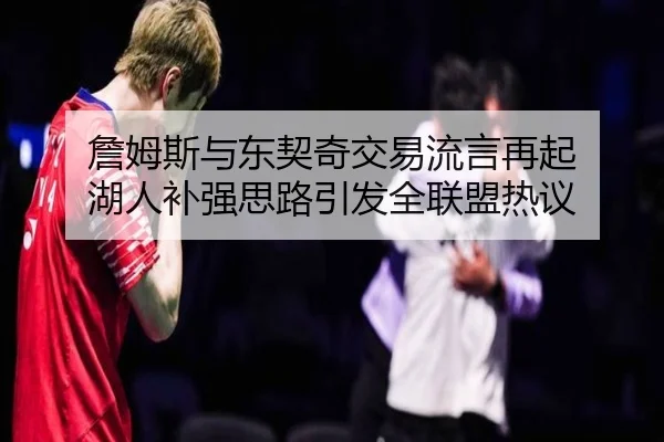 詹姆斯与东契奇交易流言再起 湖人补强思路引发全联盟热议